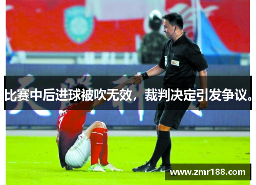 比赛中后进球被吹无效，裁判决定引发争议。