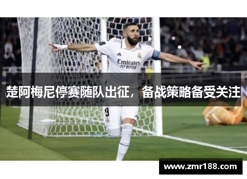 楚阿梅尼停赛随队出征，备战策略备受关注